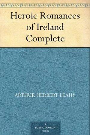 Heroic Romances of Ireland — Complete by Arthur Herbert Leahy