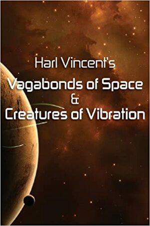 Harl Vincent's Vagabonds of Space & Creatures of Vibration by Harl Vincent