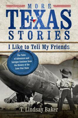 More Texas Stories I Like to Tell My Friends: The Tales of Adventure and Intrigue Continue from the History of the Lone Star State by T. Lindsay Baker