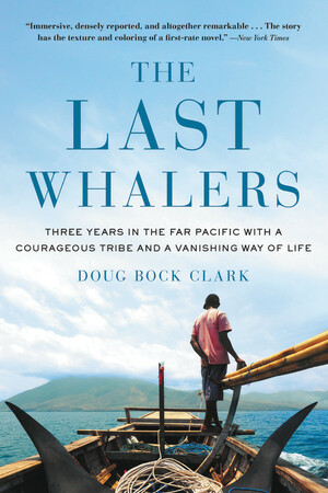The Last Whalers: Three Years in the Far Pacific with a Courageous Tribe and a Vanishing Way of Life by Doug Bock Clark
