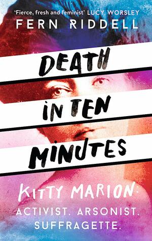 Death in Ten Minutes: Kitty Marion: Activist. Arsonist. Suffragette. by Fern Riddell