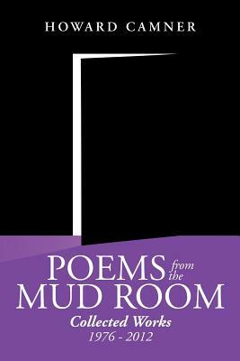 Poems from the Mud Room: Collected Works 1976 - 2012 by Howard Camner