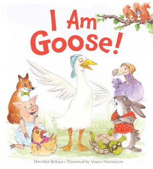 I Am Goose! by Dorothia Rohner, Vanya Nastanlieva
