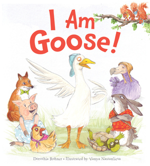 I Am Goose! by Vanya Nastanlieva, Dorothia Rohner