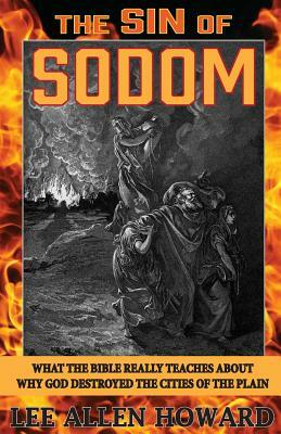 The Sin of Sodom: What the Bible Really Teaches About Why God Destroyed the Cities of the Plain by Lee Allen Howard