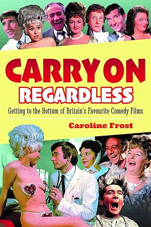 Carry On Regardless: Getting to the Bottom of Britain's Favourite Comedy Films by Caroline Frost