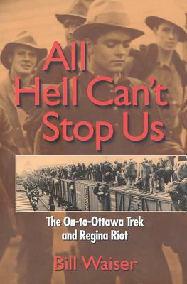 All Hell Can't Stop Us: The On-To-Ottawa Trek and Regina Riot by Bill Waiser