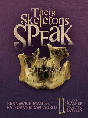 Their Skeletons Speak: Kennewick Man and the Paleoamerican World by Douglas W. Owsley, Sally M. Walker