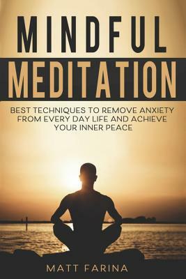 Mindful Meditation: Best Techniques to Remove Anxiety from Every Day Life and Achieve Your Inner Peace by Matt Farina