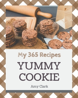My 365 Yummy Cookie Recipes: A Timeless Yummy Cookie Cookbook by Amy Clark