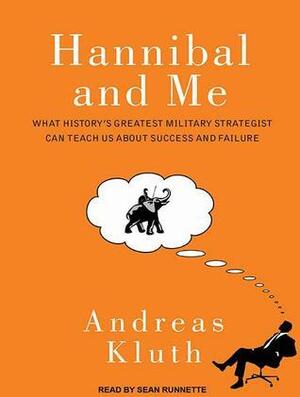 Hannibal and Me: What History's Greatest Military Strategist Can Teach Us About Success and Failure by Andreas Kluth