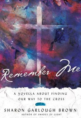 Remember Me: A Novella about Finding Our Way to the Cross by Sharon Garlough Brown