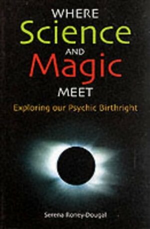 Where Science & Magic Meet: Techniques for Altering States of Consciousness by Serena Roney-Dougal