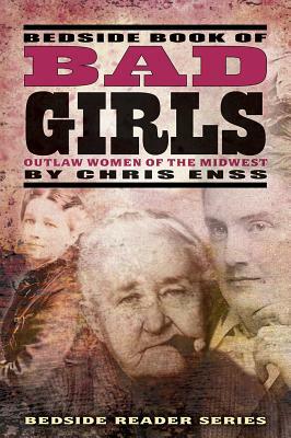 Bedside Book of Bad Girls: Outlaw Women of the Midwest by Chris Enss