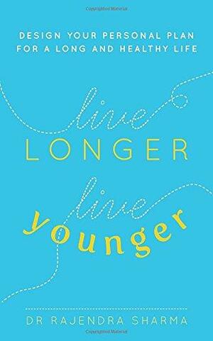 Live Longer, Live Younger: Design Your Personal Plan for a Long and Healthy Life by Rajendra Sharma