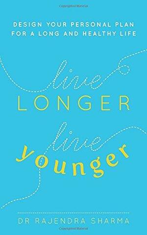 Live Longer, Live Younger: Design Your Personal Plan for a Long and Healthy Life by Rajendra Sharma