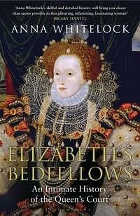 Elizabeth's Bedfellows: An Intimate History of the Queen's Court by Anna Whitelock