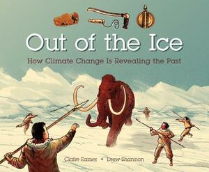 Out of the Ice: How Climate Change Is Revealing the Past by Claire Eamer