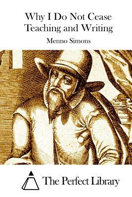 Why I Do Not Cease Teaching and Writing by Menno Simons