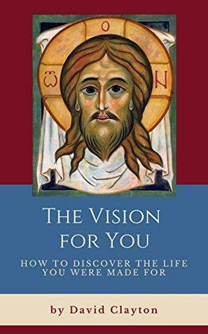 The Vision For You: How to Discover the Life You Were Made For by David Clayton, Marcelo J. Navarro Muñoz