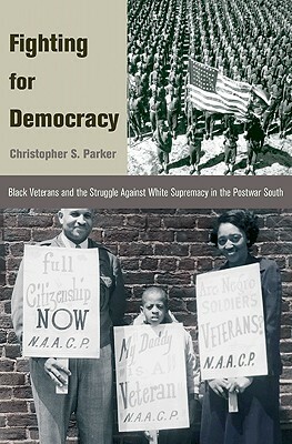 Fighting for Democracy: Black Veterans and the Struggle Against White Supremacy in Tblack Veterans and the Struggle Against White Supremacy in by Christopher S. Parker