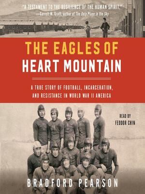 The Eagles of Heart Mountain: A True Story of Football, Incarceration, and Resistance in World War II America by Bradford Pearson