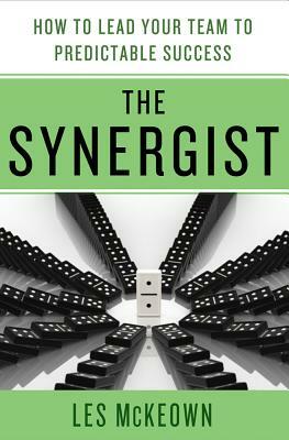 The Synergist: How to Lead Your Team to Predictable Success: How to Lead Your Team to Predictable Success by Les McKeown