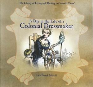 A Day in the Life of a Colonial Dressmaker by A. F. Merril, Amy French Merrill