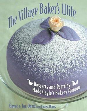 The Village Baker's Wife: The Desserts and Pastries That Made Gayle's Bakery Famous by Joe Ortiz, Gayle Ortiz, Gayle Ortiz