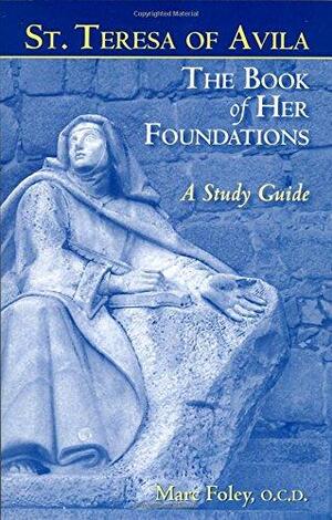 The Book of Her Foundations by St. Teresa of Avila: A Study Guide by Marc Foley