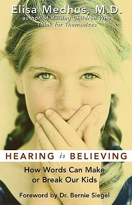 Hearing Is Believing: How Words Can Make or Break Our Kids by Elisa Medhus, Bernie Siegel