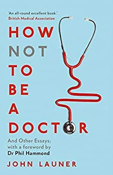 How Not to be a Doctor: And Other Essays by John Launer
