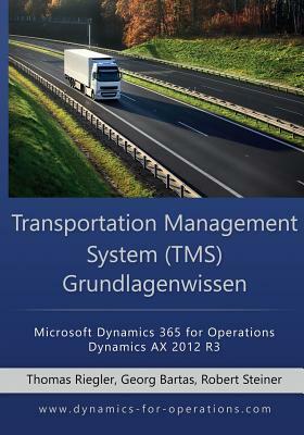 TMS Transportation Management System Grundlagenwissen: Microsoft Dynamics 365 for Operations / Microsoft Dynamics AX 2012 R3 by Georg Bartas, Thomas Riegler, Robert Steiner