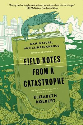 Field Notes from a Catastrophe: Man, Nature, and Climate Change by Elizabeth Kolbert