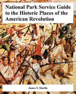 National Park Service Guide to the Historic Places of the American Revolution by James V. Murfin