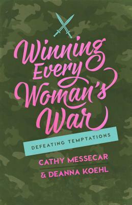 Winning Every Woman's War: Defeating Temptations by Cathy Messecar, Deanna Koehl