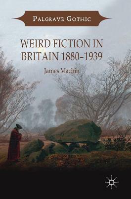 Weird Fiction in Britain 1880-1939 by James Machin