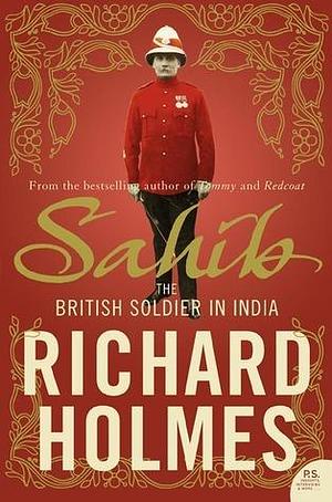 Sahib: The British Soldier in India by Richard Holmes, Richard Holmes