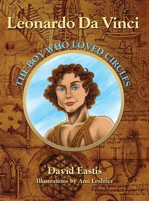 Leonardo Da Vinci: The Boy Who Loved Circles by David M. Eastis
