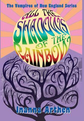 All the Shadows of the Rainbow by Inanna Arthen