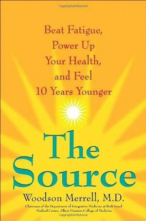 The Source: Beat Fatigue, Power Up Your Health, and Feel 10 Years Younger by Woodson Merrell