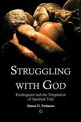 Struggling with God: Kierkegaard and the Temptation of Spiritual Trial by Simon D. Podmore