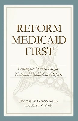 Reform Medicaid First: Laying the Foundation for National Health Care Reform by Thomas W. Grennenmann, Mark V. Pauly