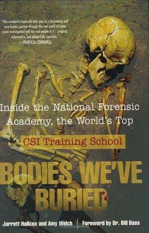 Bodies We've Buried : Inside the National Forensic Academy, the World's Top CSI Training School by Amy Welch, William M. Bass, Jarrett Hallcox