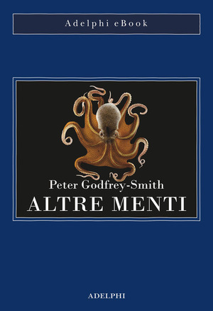 Altre menti. Il polpo, il mare e le remote origini della coscienza by Peter Godfrey-Smith