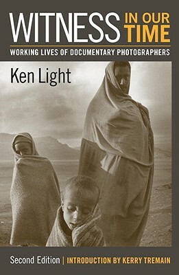 Witness in Our Time, Second Edition: Working Lives of Documentary Photographers by Ken Light