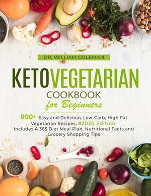 Keto Vegetarian Cookbook for Beginners: 800+ Easy and Delicious Low-Carb, High Fat Vegetarian Recipes, #2020 Edition. Includes A 365 Diet Meal Plan, N by William Coleman