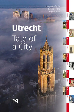 Utrecht: Tale of a City by Renger Evert Bruin, Kaj van Vliet, René de Kam