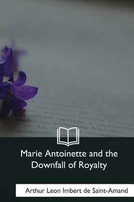 Marie Antoinette and the Downfall of Royalty by Baron Arthur Leon Imbert de Saint-Amand