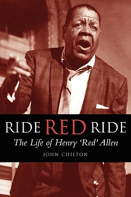 Ride, Red, Ride: The Life of Henry 'red' Allen by John Chilton